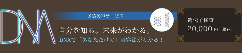 予防美容サービス 自分を知る。未来がわかる。DNAで「あなただけの」美容法がわかる！ 