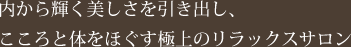 内から輝く美しさを引き出し、こころと体をほぐす極上のリラックスサロン